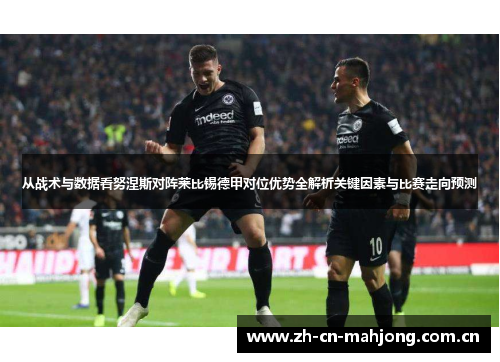 从战术与数据看努涅斯对阵莱比锡德甲对位优势全解析关键因素与比赛走向预测 从战术与数据看努涅斯对阵莱比锡德甲对位优势全解析关键因素与比赛走向预测